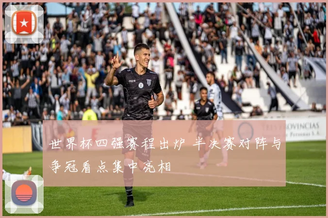 世界杯四强赛程出炉 半决赛对阵与争冠看点集中亮相
