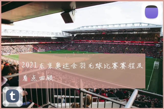 2021东京奥运会羽毛球比赛赛程及看点回顾