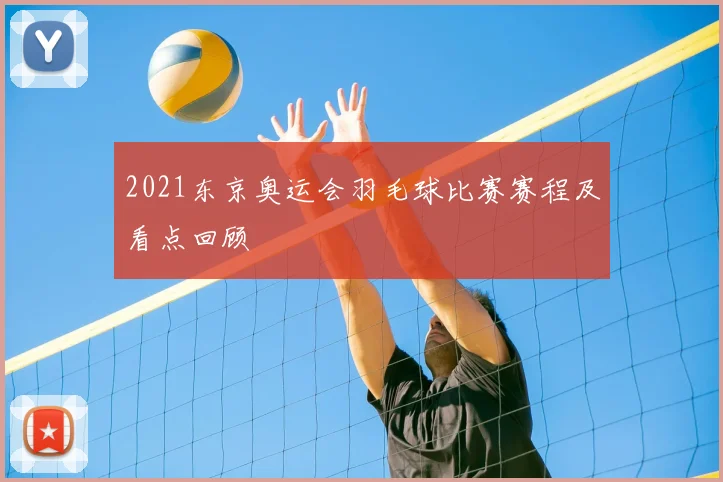 2021东京奥运会羽毛球比赛赛程及看点回顾