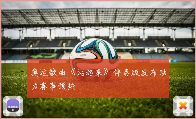 奥运歌曲《站起来》伴奏版发布助力赛事预热