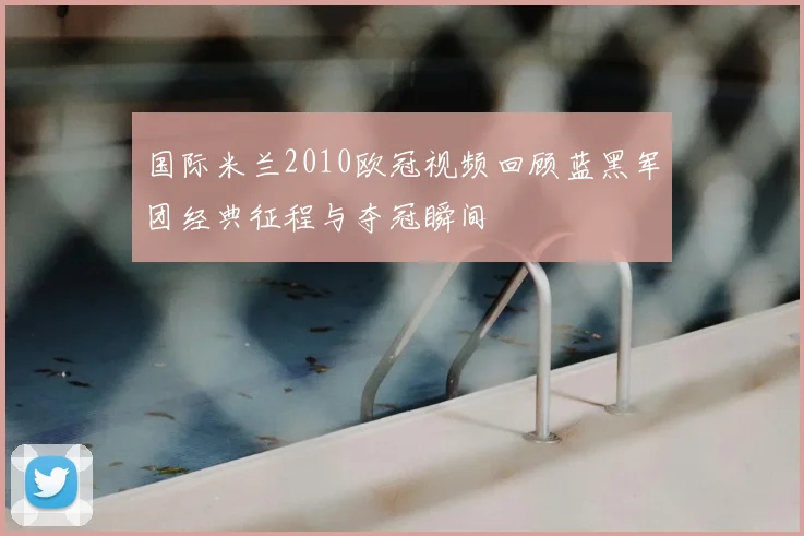 国际米兰2010欧冠视频回顾蓝黑军团经典征程与夺冠瞬间