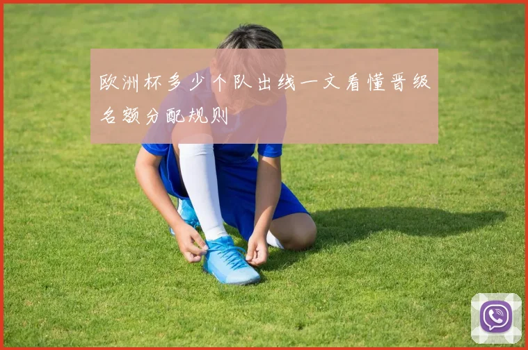 欧洲杯多少个队出线一文看懂晋级名额分配规则