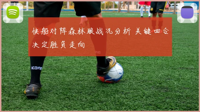 快船对阵森林狼战况分析 关键回合决定胜负走向
