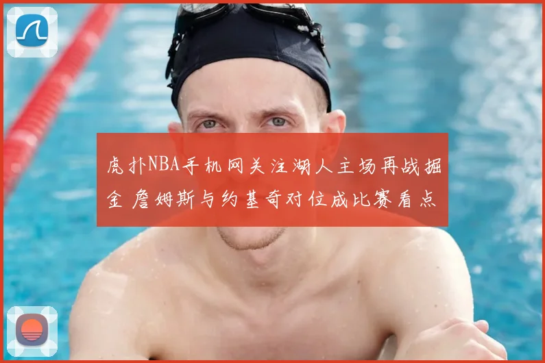 虎扑NBA手机网关注湖人主场再战掘金 詹姆斯与约基奇对位成比赛看点