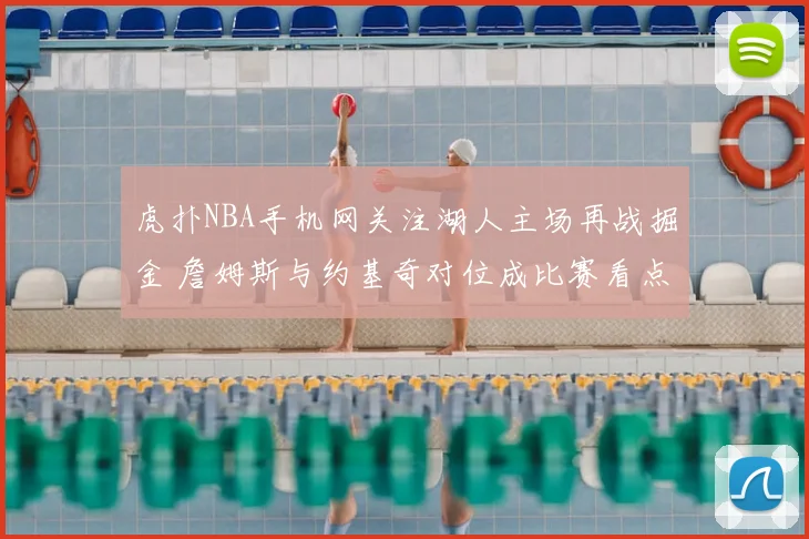 虎扑NBA手机网关注湖人主场再战掘金 詹姆斯与约基奇对位成比赛看点